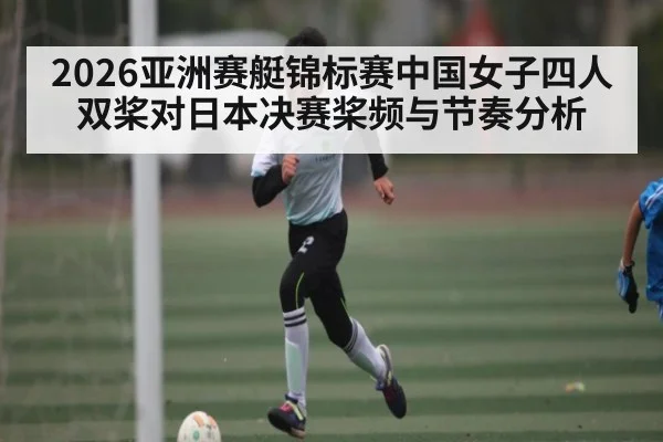 2026亚洲赛艇锦标赛中国女子四人双桨对日本决赛桨频与节奏分析