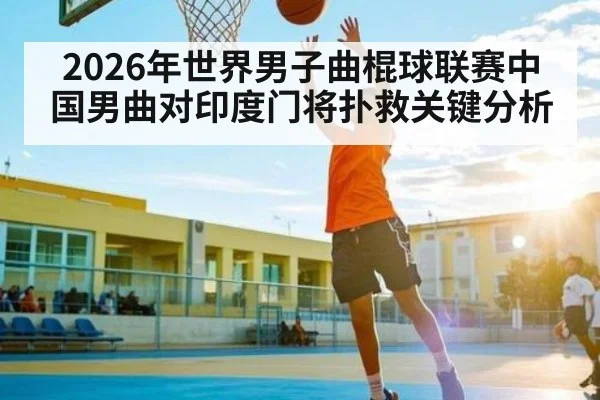 2026年世界男子曲棍球联赛中国男曲对印度门将扑救关键分析