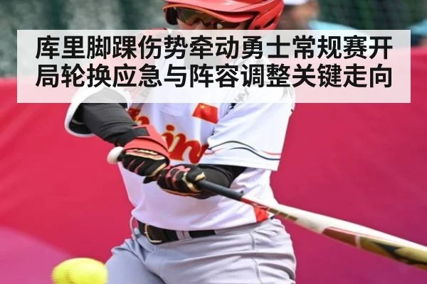 库里脚踝伤势牵动勇士常规赛开局轮换应急与阵容调整关键走向